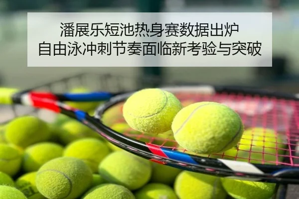 潘展乐短池热身赛数据出炉 自由泳冲刺节奏面临新考验与突破