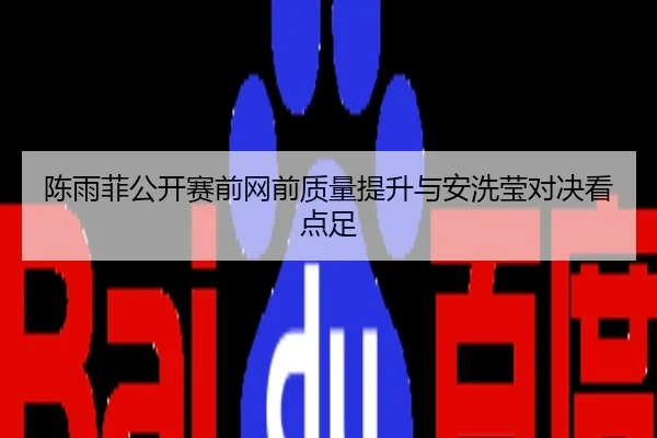 陈雨菲公开赛前网前质量提升与安洗莹对决看点足