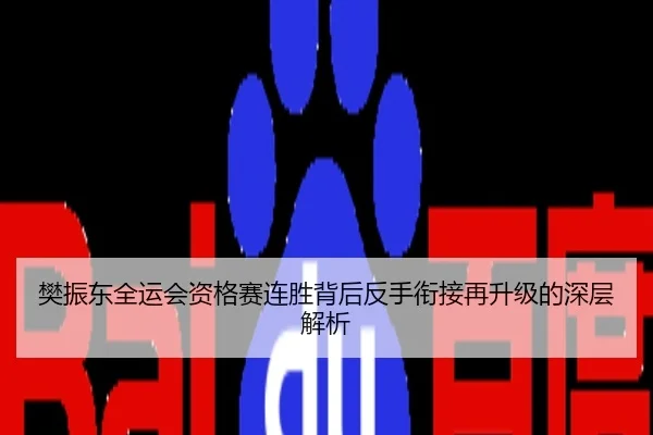 樊振东全运会资格赛连胜背后反手衔接再升级的深层解析