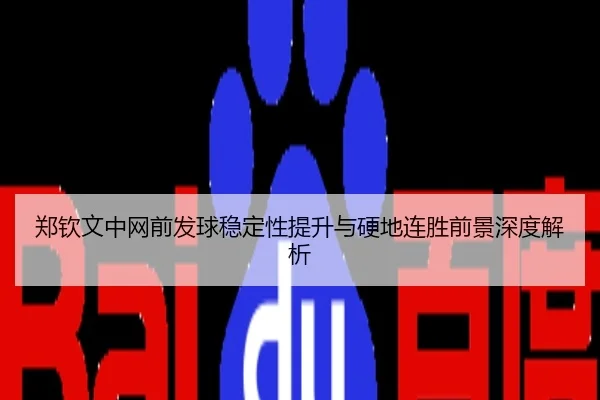 郑钦文中网前发球稳定性提升与硬地连胜前景深度解析